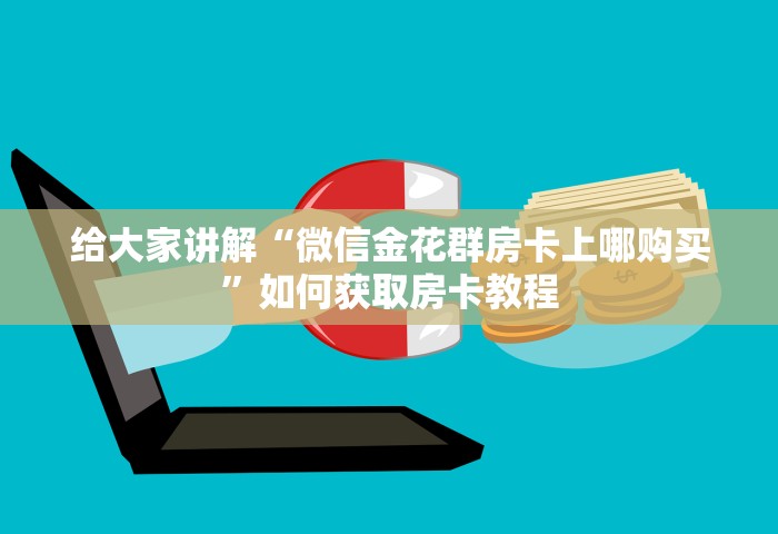 给大家讲解“微信金花群房卡上哪购买”如何获取房卡教程