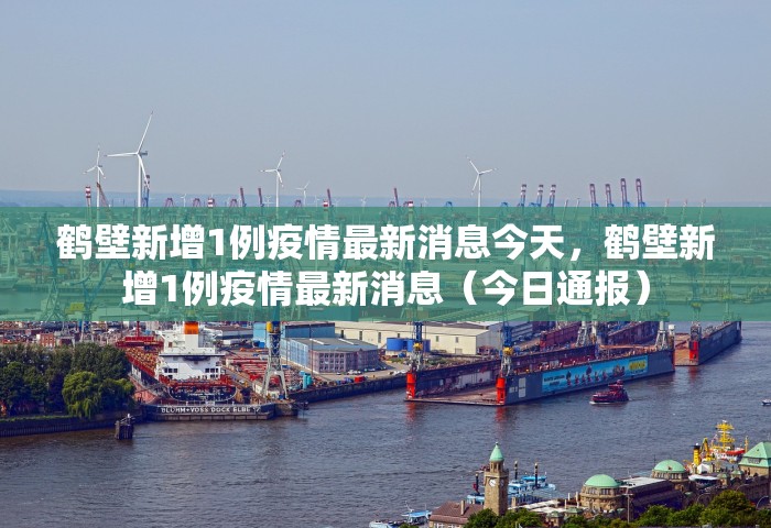 鹤壁新增1例疫情最新消息今天，鹤壁新增1例疫情最新消息（今日通报）