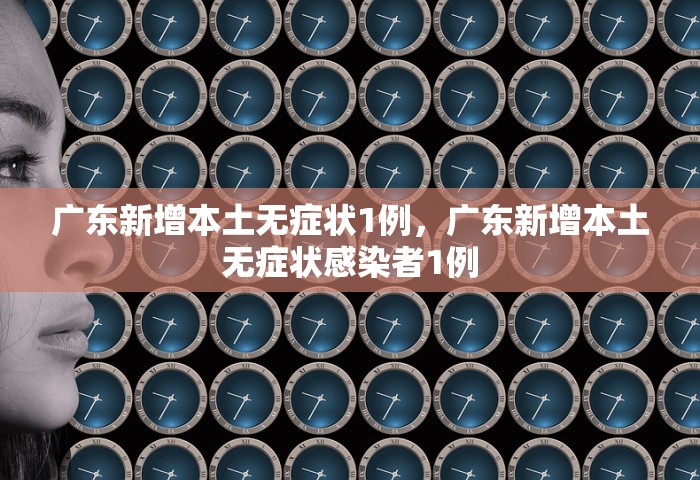 广东新增本土无症状1例，广东新增本土无症状感染者1例