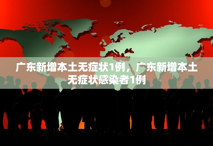 广东新增本土无症状1例，广东新增本土无症状感染者1例