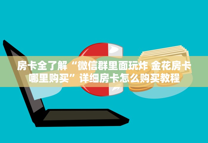 房卡全了解“微信群里面玩炸 金花房卡哪里购买”详细房卡怎么购买教程