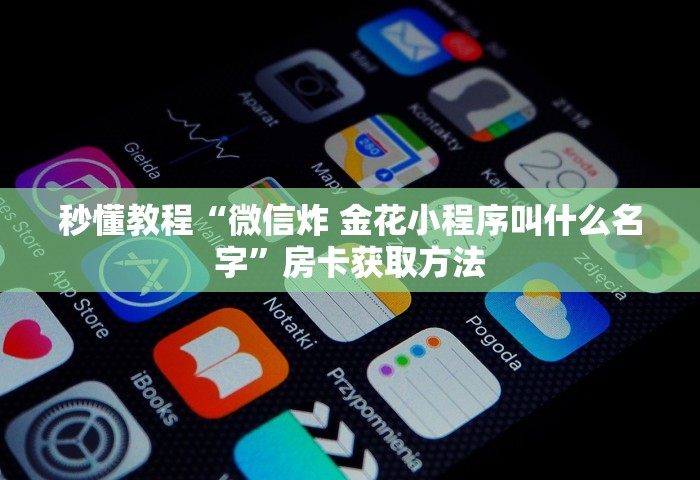秒懂教程“微信炸 金花小程序叫什么名字	”房卡获取方法