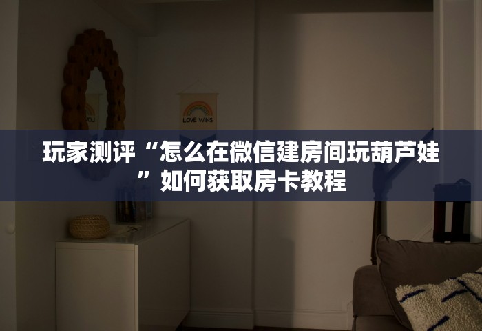 玩家测评“怎么在微信建房间玩葫芦娃”如何获取房卡教程
