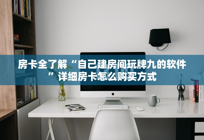 房卡全了解“自己建房间玩牌九的软件	”详细房卡怎么购买方式