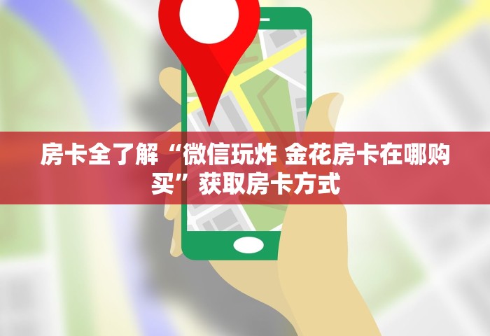 房卡全了解“微信玩炸 金花房卡在哪购买”获取房卡方式