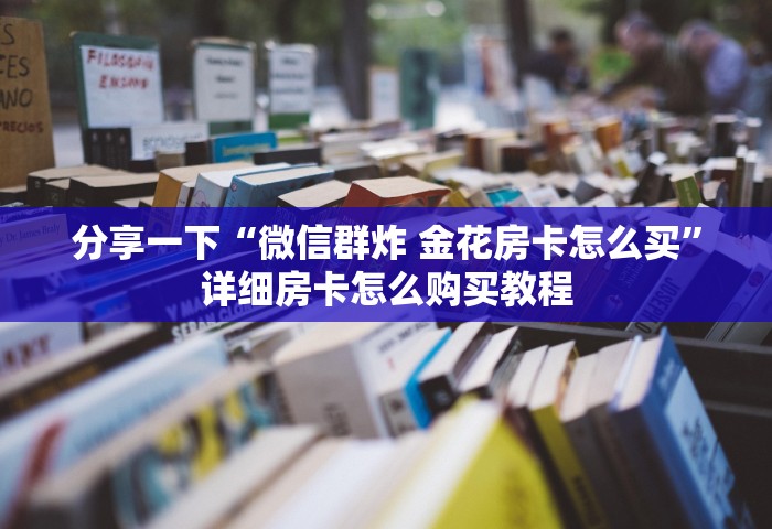 分享一下“微信群炸 金花房卡怎么买”详细房卡怎么购买教程