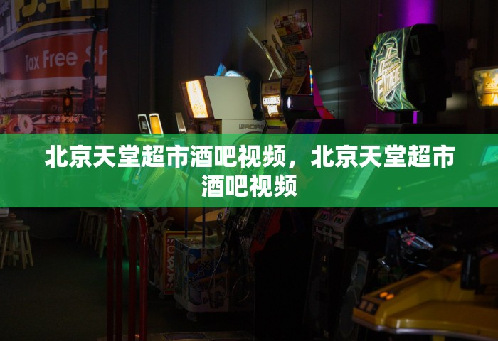 北京天堂超市酒吧视频，北京天堂超市酒吧视频