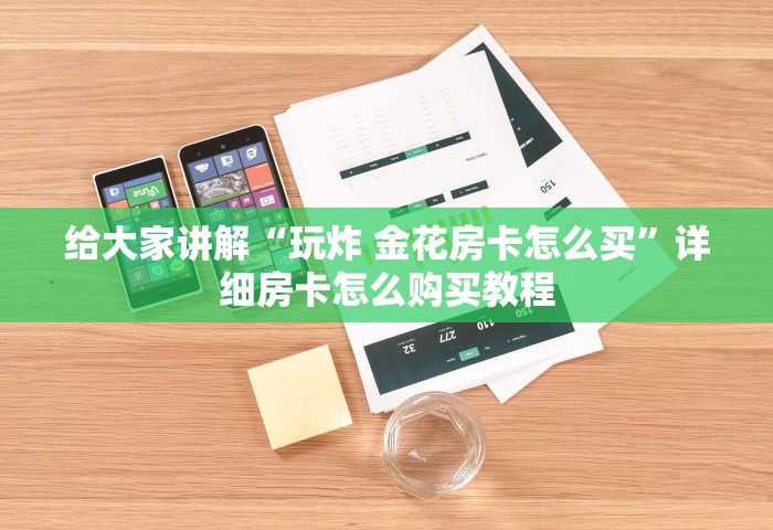 给大家讲解“玩炸 金花房卡怎么买”详细房卡怎么购买教程