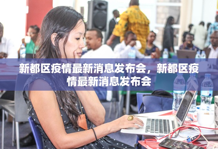 新都区疫情最新消息发布会，新都区疫情最新消息发布会