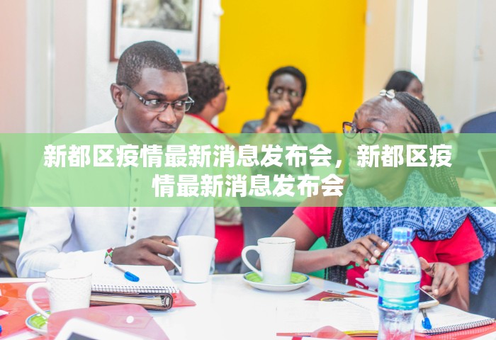新都区疫情最新消息发布会，新都区疫情最新消息发布会