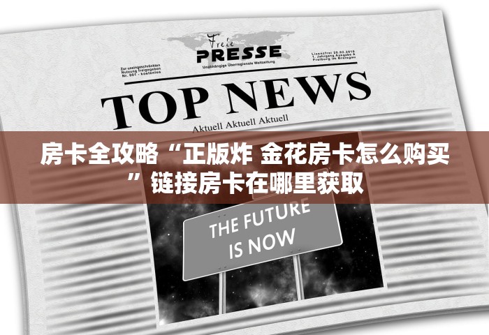 房卡全攻略“正版炸 金花房卡怎么购买”链接房卡在哪里获取