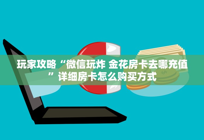 玩家攻略“微信玩炸 金花房卡去哪充值”详细房卡怎么购买方式