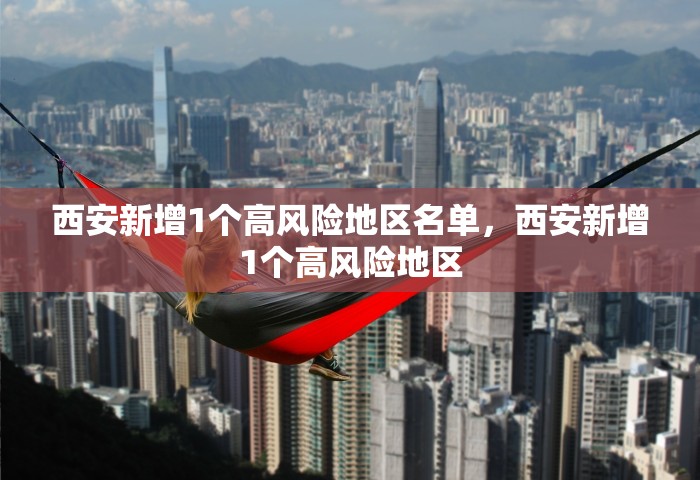 西安新增1个高风险地区名单	，西安新增1个高风险地区