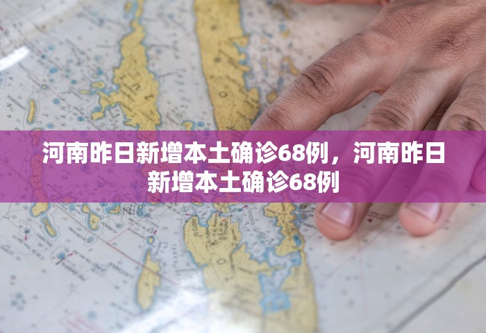 河南昨日新增本土确诊68例，河南昨日新增本土确诊68例