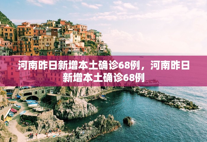 河南昨日新增本土确诊68例	，河南昨日新增本土确诊68例