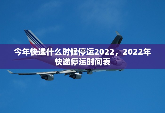 今年快递什么时候停运2022，2022年快递停运时间表