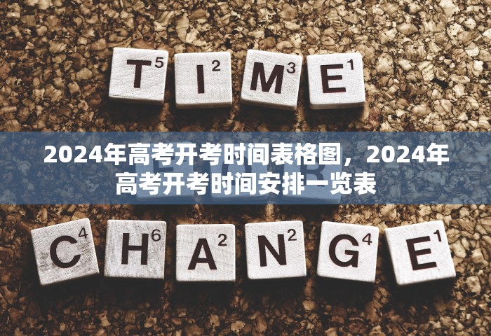 2024年高考开考时间表格图，2024年高考开考时间安排一览表