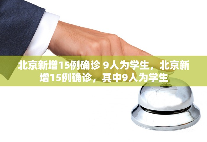 北京新增15例确诊 9人为学生，北京新增15例确诊，其中9人为学生
