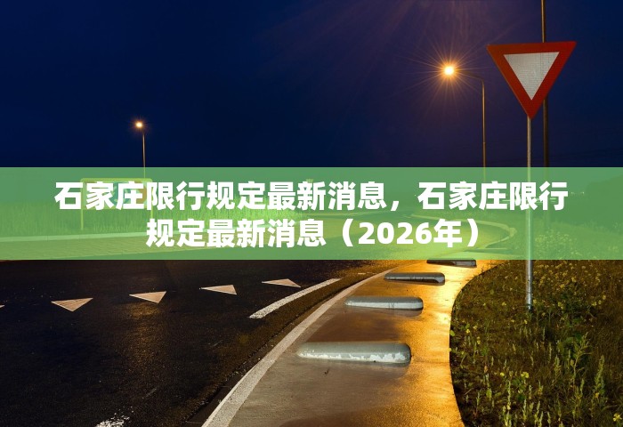 石家庄限行规定最新消息	，石家庄限行规定最新消息（2026年）