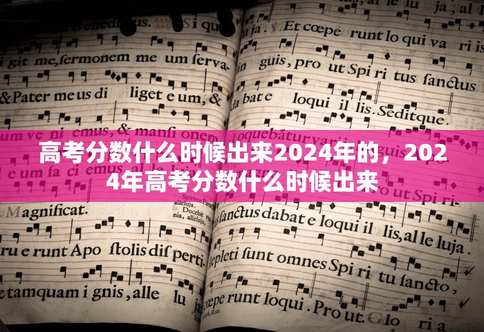 高考分数什么时候出来2024年的，2024年高考分数什么时候出来