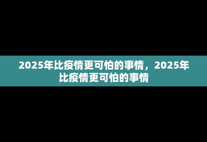 2025年比疫情更可怕的事情，2025年比疫情更可怕的事情