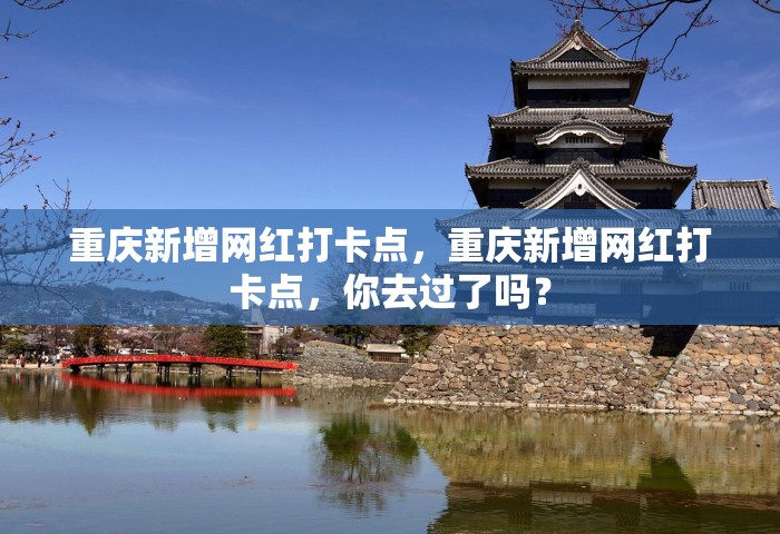 重庆新增网红打卡点，重庆新增网红打卡点，你去过了吗？