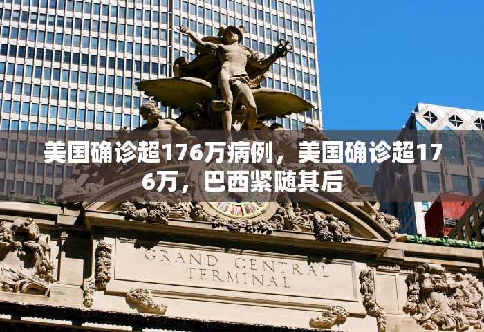 美国确诊超176万病例，美国确诊超176万，巴西紧随其后