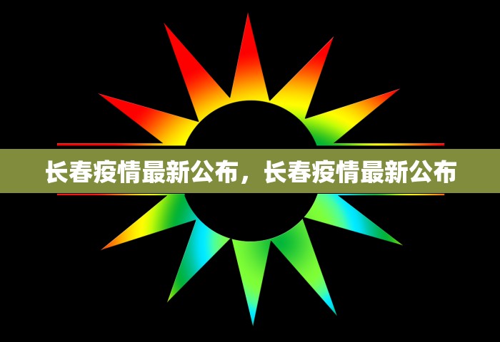 长春疫情最新公布，长春疫情最新公布