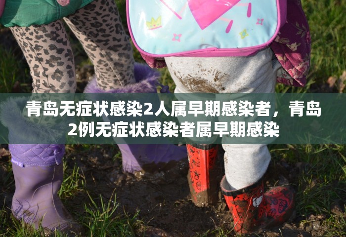 青岛无症状感染2人属早期感染者，青岛2例无症状感染者属早期感染