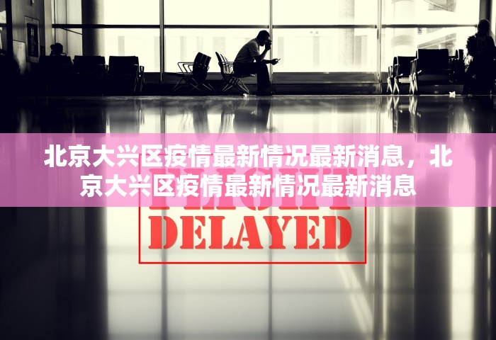 北京大兴区疫情最新情况最新消息	，北京大兴区疫情最新情况最新消息