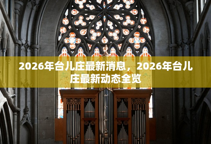 2026年台儿庄最新消息	，2026年台儿庄最新动态全览