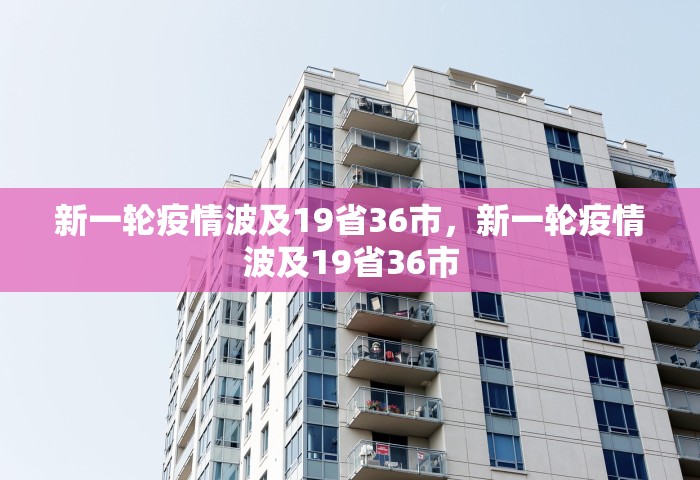 新一轮疫情波及19省36市	，新一轮疫情波及19省36市