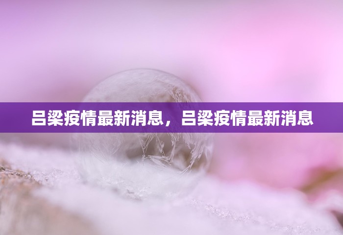吕梁疫情最新消息，吕梁疫情最新消息