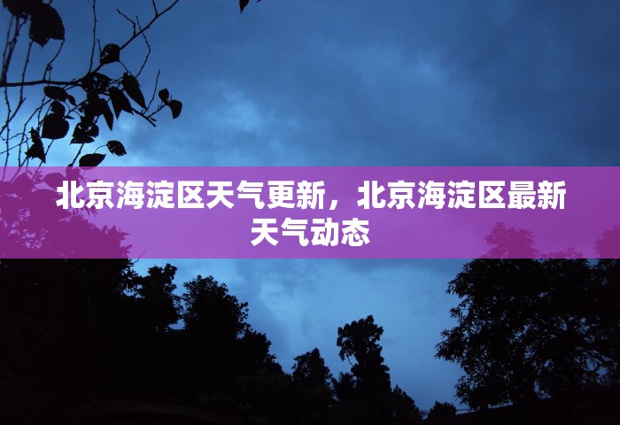 北京海淀区天气更新，北京海淀区最新天气动态