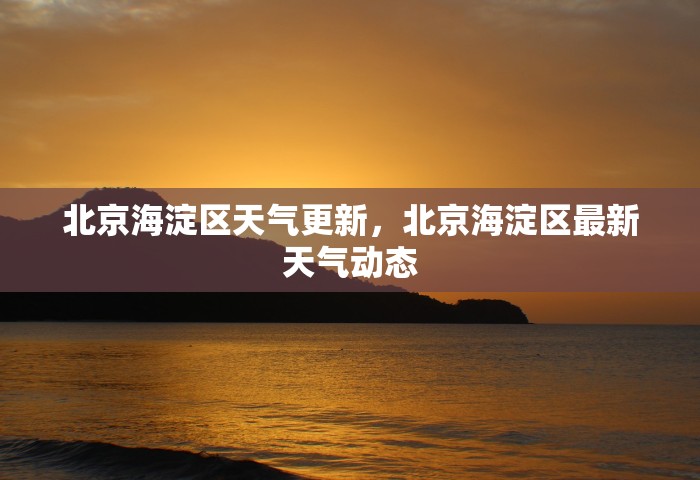 北京海淀区天气更新	，北京海淀区最新天气动态