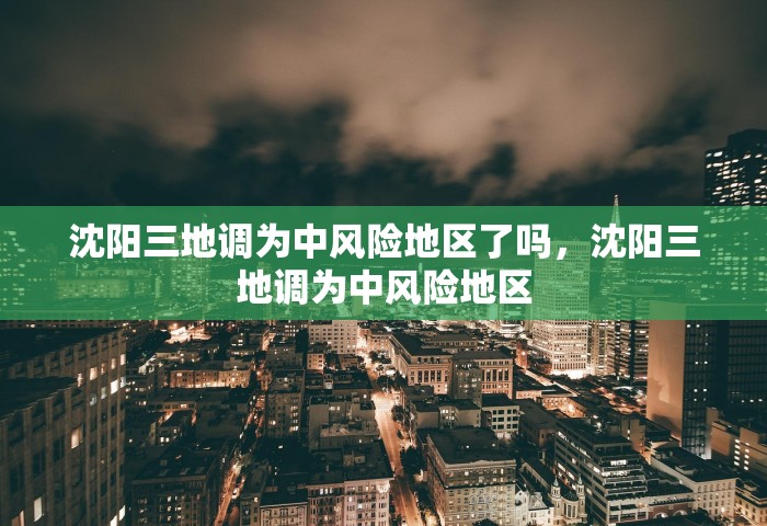 沈阳三地调为中风险地区了吗	，沈阳三地调为中风险地区