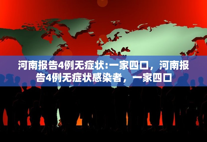 河南报告4例无症状:一家四口，河南报告4例无症状感染者，一家四口