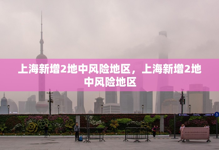 上海新增2地中风险地区，上海新增2地中风险地区