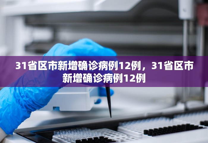 31省区市新增确诊病例12例	，31省区市新增确诊病例12例
