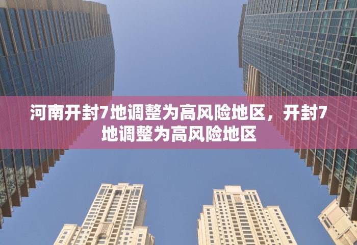 河南开封7地调整为高风险地区	，开封7地调整为高风险地区