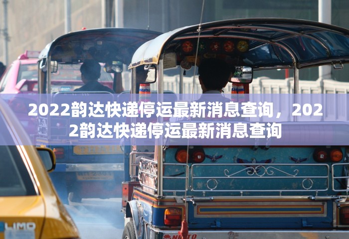 2022韵达快递停运最新消息查询，2022韵达快递停运最新消息查询
