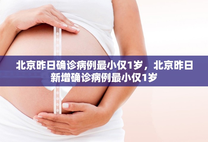 北京昨日确诊病例最小仅1岁，北京昨日新增确诊病例最小仅1岁