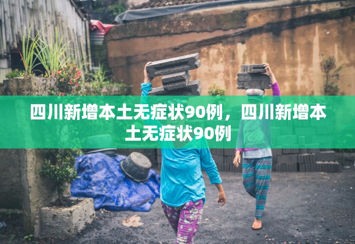 四川新增本土无症状90例，四川新增本土无症状90例