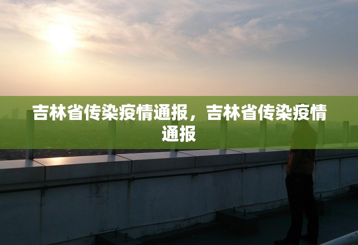吉林省传染疫情通报，吉林省传染疫情通报