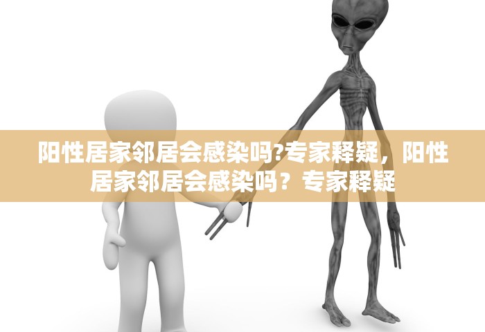 阳性居家邻居会感染吗?专家释疑，阳性居家邻居会感染吗？专家释疑