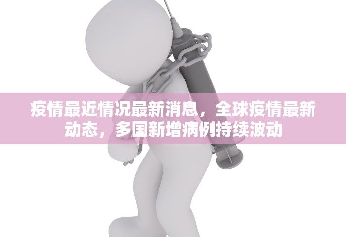 疫情最近情况最新消息	，全球疫情最新动态，多国新增病例持续波动
