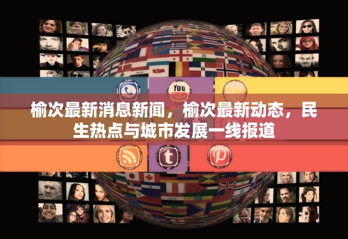榆次最新消息新闻，榆次最新动态，民生热点与城市发展一线报道