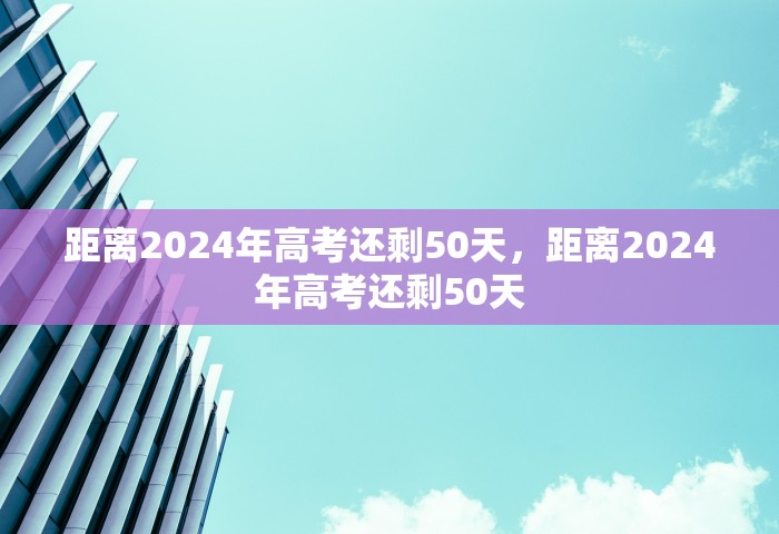 距离2024年高考还剩50天，距离2024年高考还剩50天