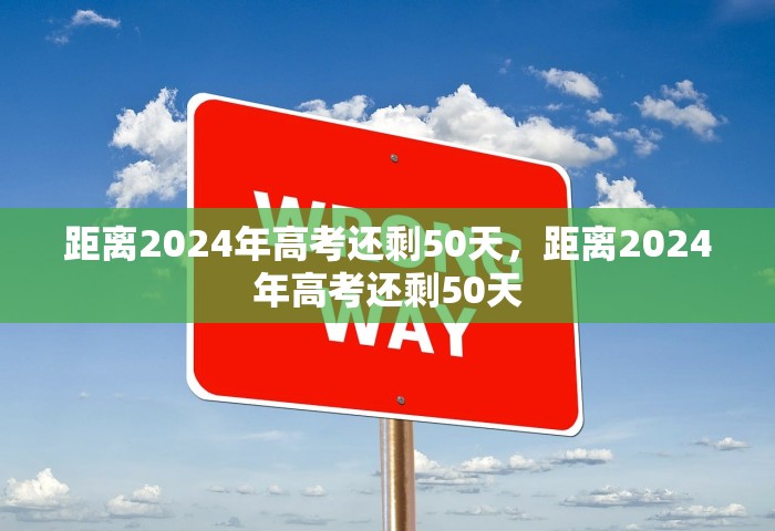 距离2024年高考还剩50天，距离2024年高考还剩50天