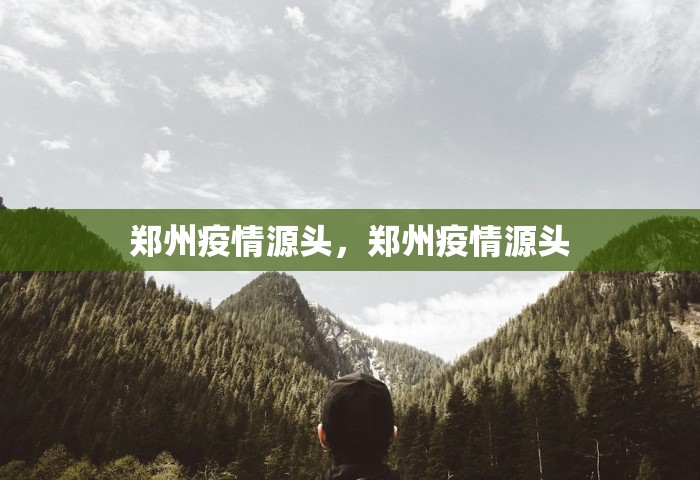 郑州疫情源头	，郑州疫情源头